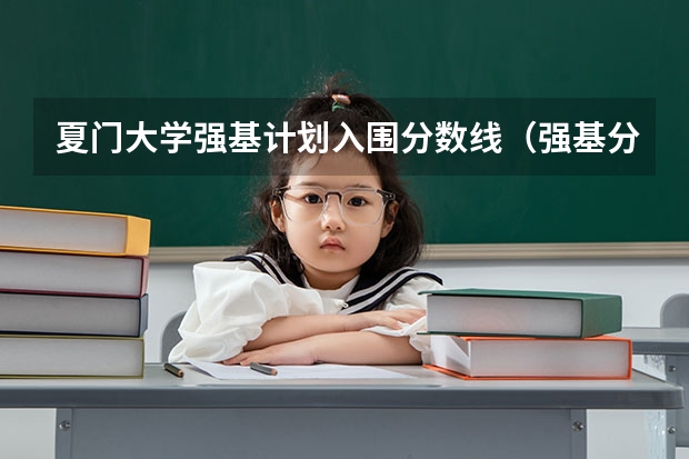 夏门大学强基计划入围分数线（强基分数线）