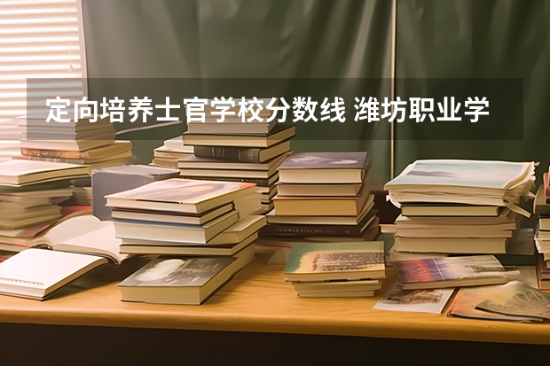 定向培养士官学校分数线 潍坊职业学院单招分数线