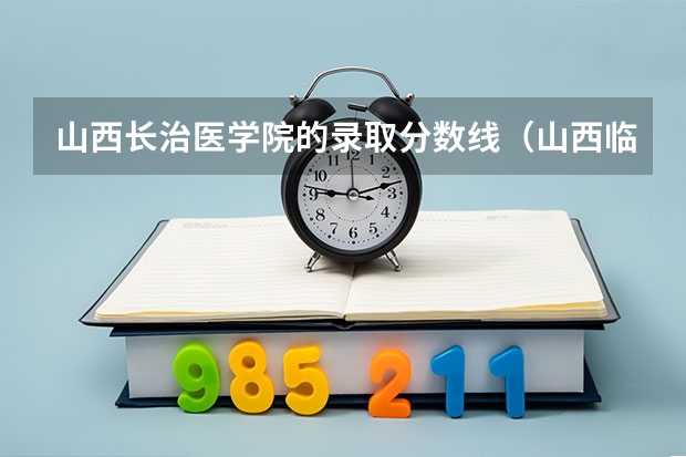 山西长治医学院的录取分数线（山西临汾医学院录取分数线）