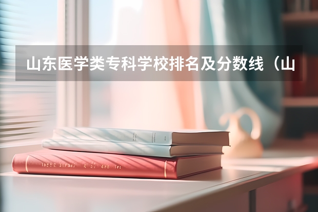 山东医学类专科学校排名及分数线（山东济南专科学校排名及分数线）