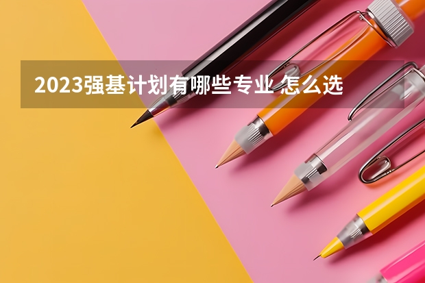 2023强基计划有哪些专业 怎么选择专业