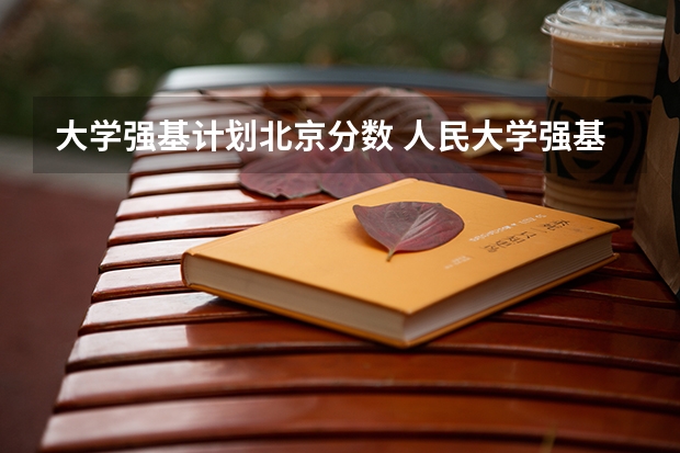 大学强基计划北京分数 人民大学强基计划入围分数线
