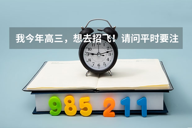 我今年高三，想去招飞！请问平时要注意些什么？还有平时应该如何锻炼身体？如何加强营养？不要复制！！！