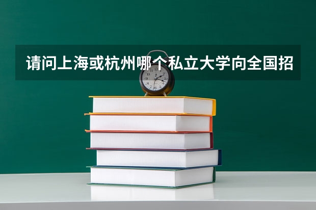请问上海或杭州哪个私立大学向全国招生?