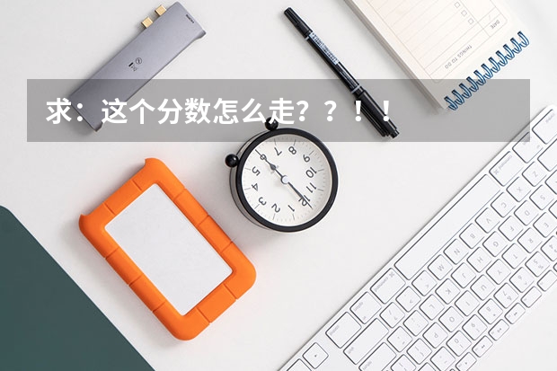 求：这个分数怎么走？？！！