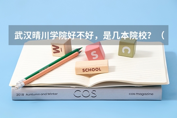 武汉晴川学院好不好，是几本院校？（武汉晴川学院好不好，是几本院校？）