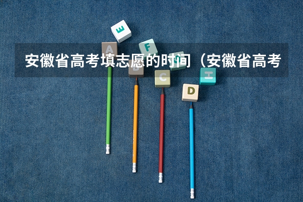 安徽省高考填志愿的时间（安徽省高考分数线23号几点公布）