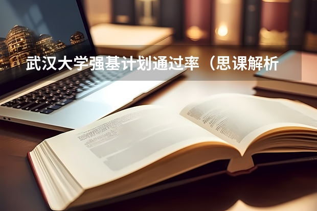 武汉大学强基计划通过率（思课解析 | 全面复盘2023武汉大学强基计划整体情况）