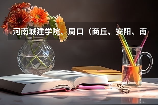 河南城建学院、周口（商丘、安阳、南阳、洛阳、郑州）师范、平顶山、新乡、信阳农林、河南牧业经济、河南 河南二本文科大学排名及文科分数线排名
