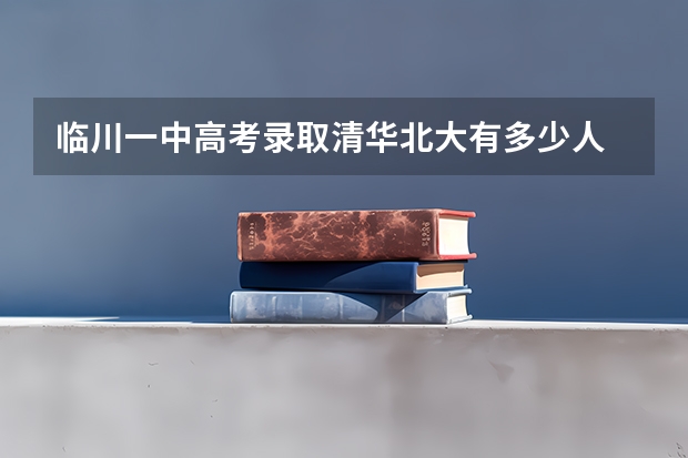 临川一中高考录取清华北大有多少人