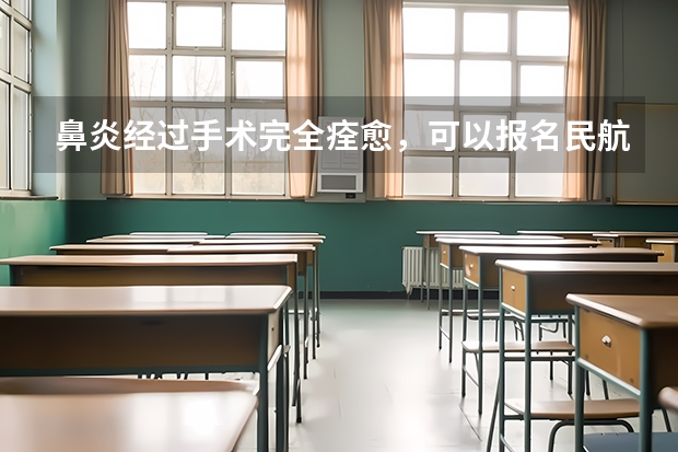鼻炎经过手术完全痊愈，可以报名民航飞行员吗？求专业人士！