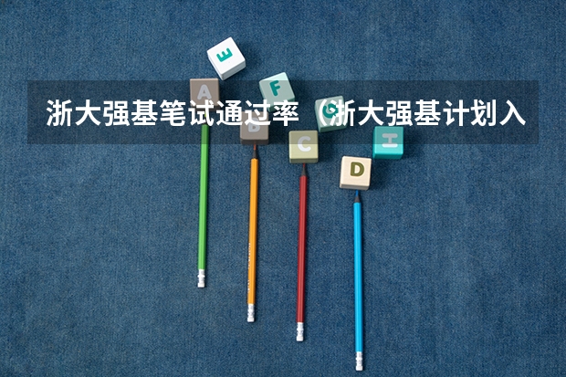 浙大强基笔试通过率（浙大强基计划入围名单）
