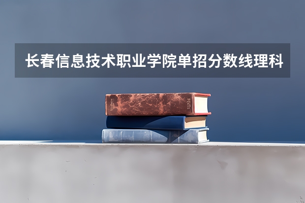 长春信息技术职业学院单招分数线理科是多少?谢谢啦