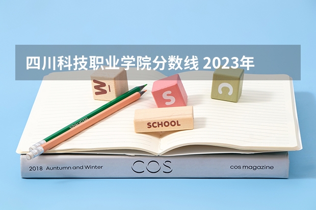四川科技职业学院分数线 2023年四川单招公办学校分数线表