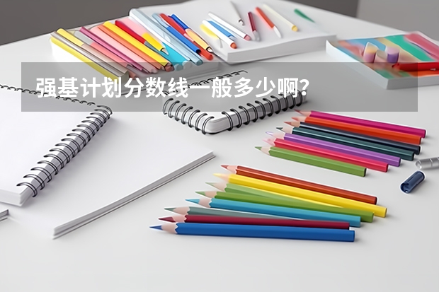 强基计划分数线一般多少啊？