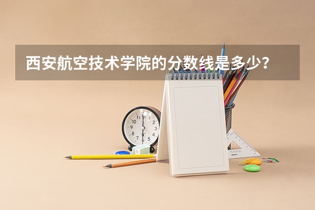 西安航空技术学院的分数线是多少？