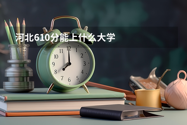 河北610分能上什么大学