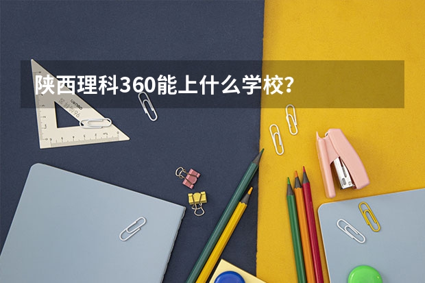 陕西理科360能上什么学校？