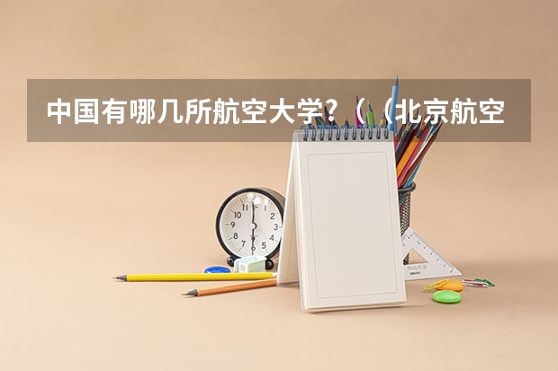 中国有哪几所航空大学?（（北京航空航天大学强基计划录取名单）