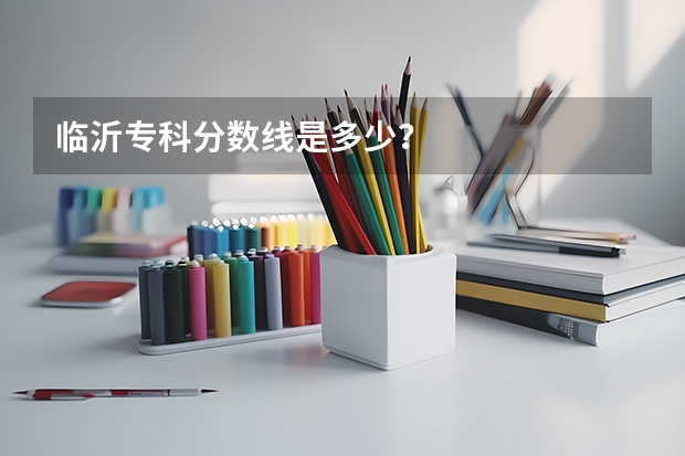 临沂专科分数线是多少？