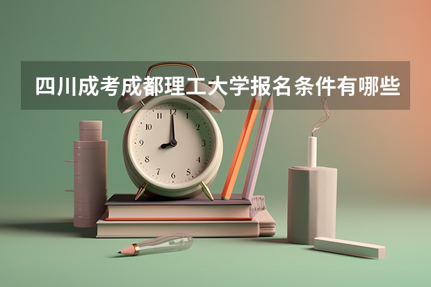 四川成考成都理工大学报名条件有哪些？