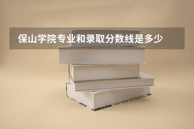  保山学院专业和录取分数线是多少