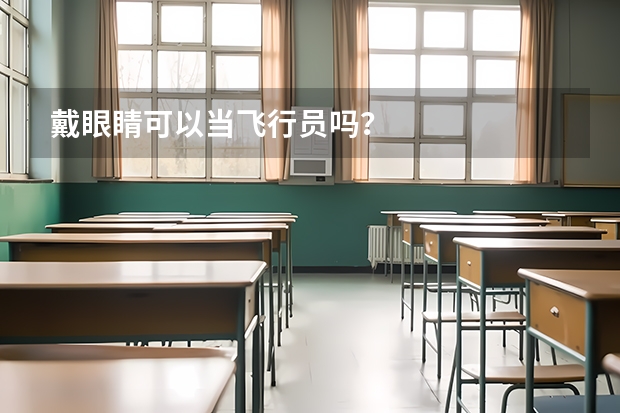 戴眼睛可以当飞行员吗？