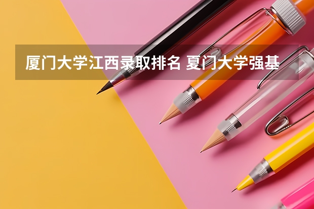 厦门大学江西录取排名 夏门大学强基计划入围分数线