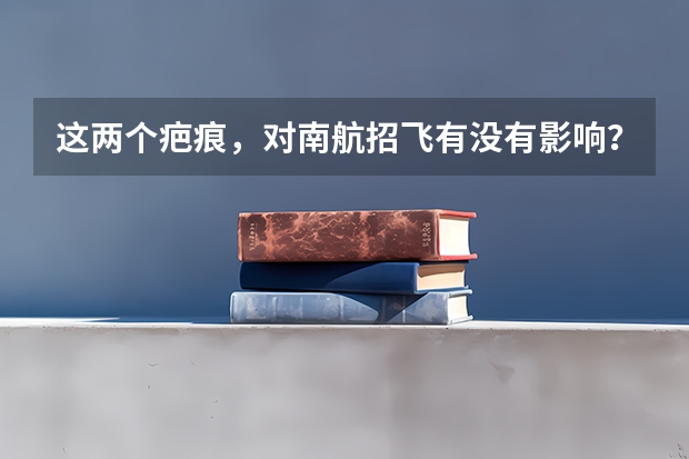 这两个疤痕，对南航招飞有没有影响？能过吗？