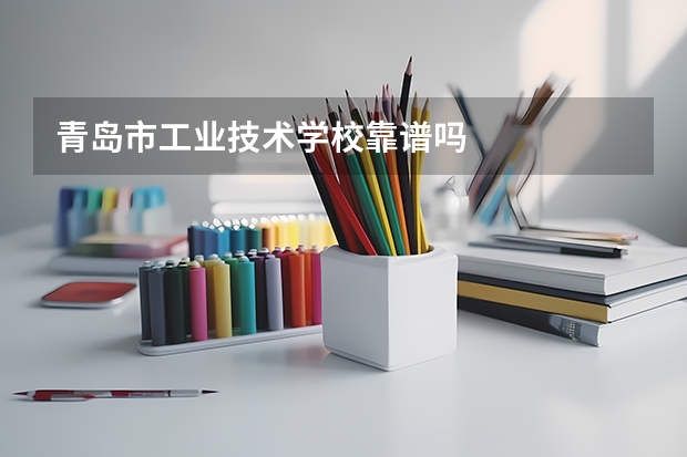 青岛市工业技术学校靠谱吗