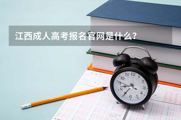 江西成人高考报名官网是什么？