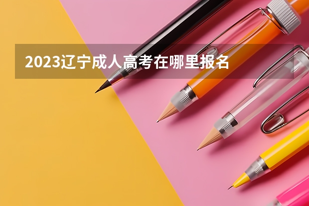2023辽宁成人高考在哪里报名