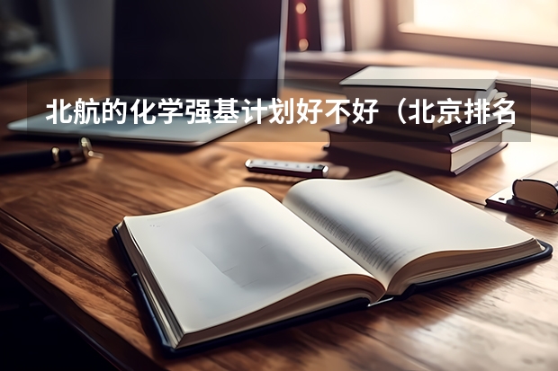 北航的化学强基计划好不好（北京排名前四的高校北航北理工软科大学排名）