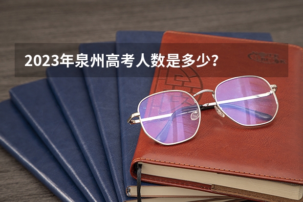 2023年泉州高考人数是多少？