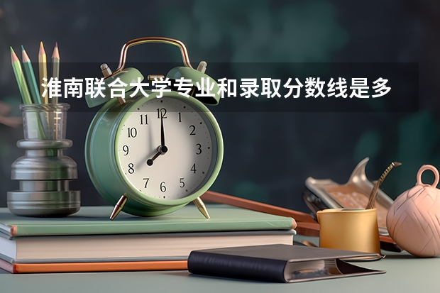  淮南联合大学专业和录取分数线是多少