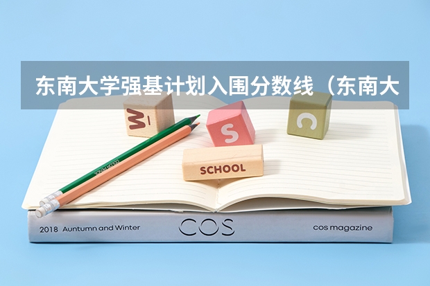东南大学强基计划入围分数线（东南大学强基计划入围分数线）