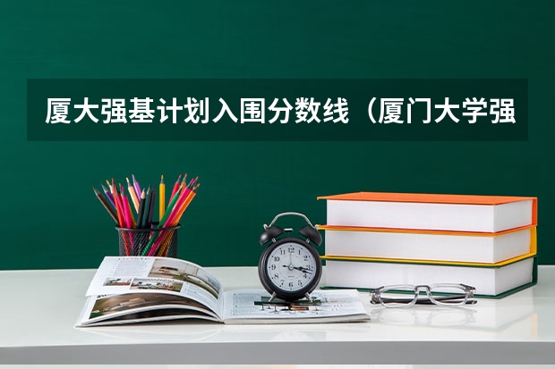 厦大强基计划入围分数线（厦门大学强基入围分数线）