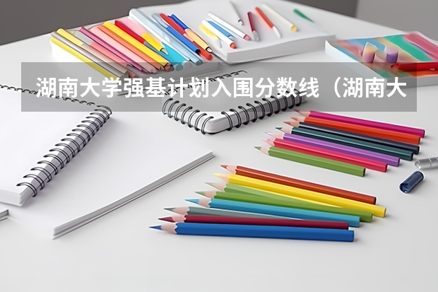 湖南大学强基计划入围分数线（湖南大学强基计划入围分数线）