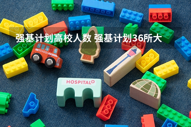 强基计划高校人数 强基计划36所大学名单及专业