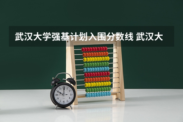 武汉大学强基计划入围分数线 武汉大学强基计划转段保研率