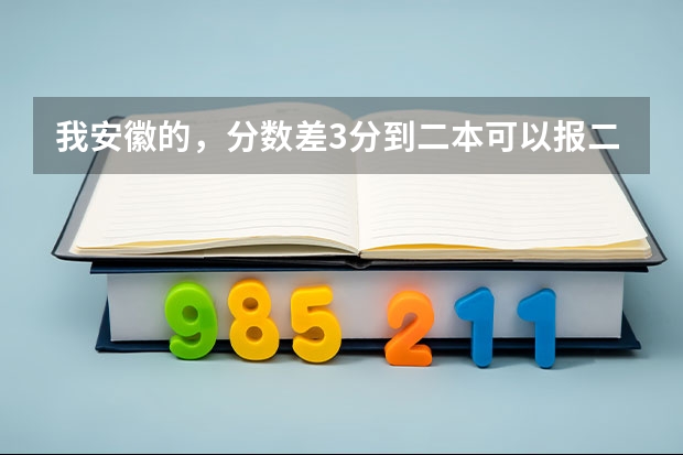 我安徽的,分数差3分到二本可以报二本吗?·可以介绍些好的三本吗?很急!