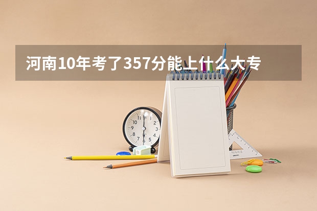 河南10年考了357分能上什么大专呢？