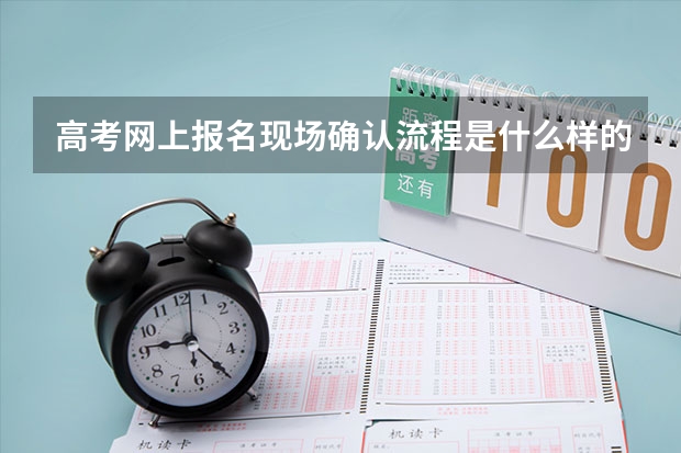 高考网上报名现场确认流程是什么样的