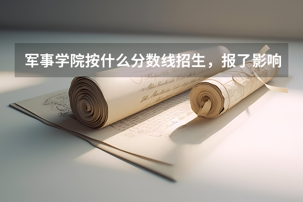 军事学院按什么分数线招生，报了影响本科录取吗