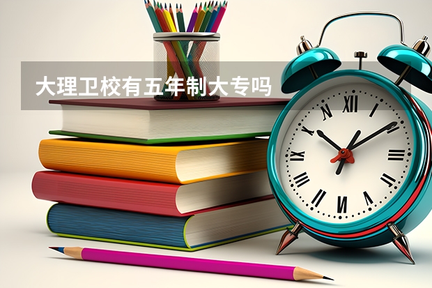大理卫校有五年制大专吗