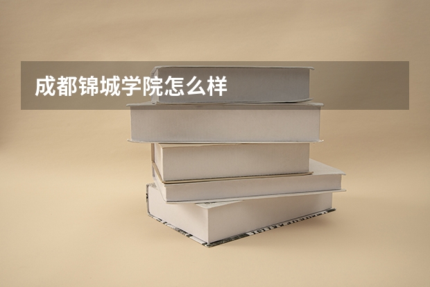 成都锦城学院怎么样