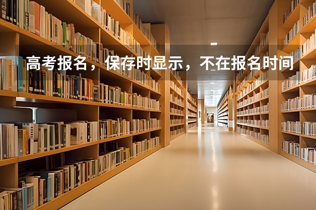 高考报名，保存时显示，不在报名时间内，或已结束采集，不能提交是为什么么？