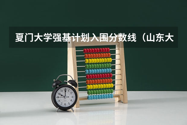 夏门大学强基计划入围分数线（山东大学强基计划入围分数线）