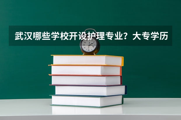武汉哪些学校开设护理专业？大专学历的