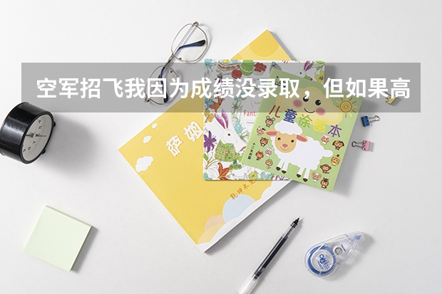 空军招飞我因为成绩没录取，但如果高考分数过了标准线还能够被空军录取吗？